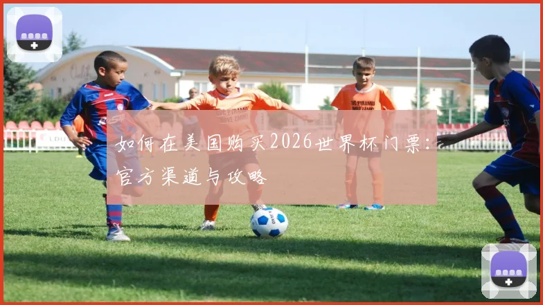 如何在美国购买2026世界杯门票:官方渠道与攻略