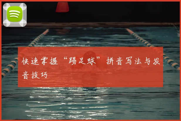 快速掌握“踢足球”拼音写法与发音技巧