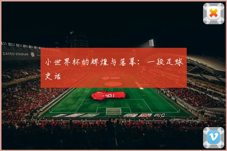 小世界杯的辉煌与落幕：一段足球史话