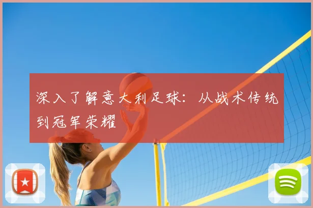 深入了解意大利足球:从战术传统到冠军荣耀