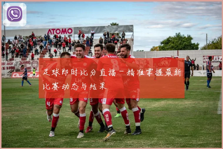 足球即时比分直播 - 精准掌握最新比赛动态与结果