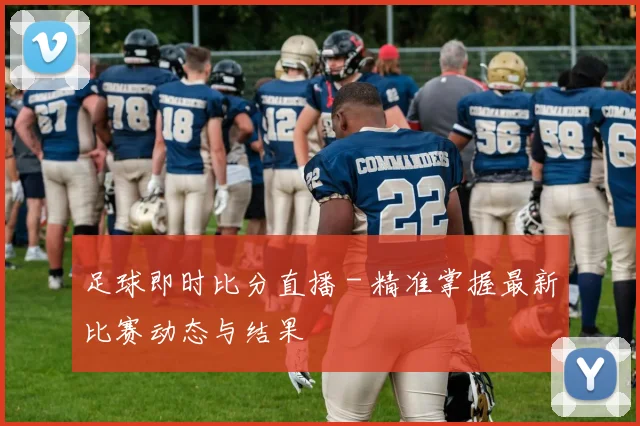 足球即时比分直播 - 精准掌握最新比赛动态与结果