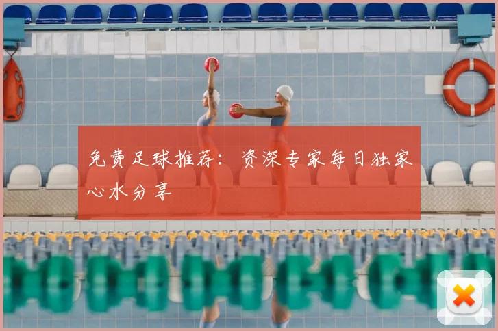 免费足球推荐:资深专家每日独家心水分享