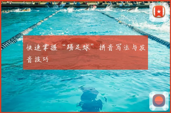 快速掌握“踢足球”拼音写法与发音技巧